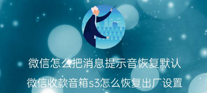 微信怎么把消息提示音恢复默认 微信收款音箱s3怎么恢复出厂设置？